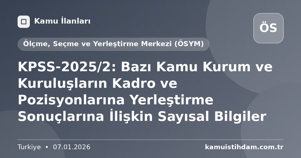 KPSS-2025/2: Bazı Kamu Kurum ve Kuruluşların Kadro ve Pozisyonlarına Yerleştirme Sonuçlarına İlişkin Sayısal Bilgiler - Ölçme, Seçme ve Yerleştirme Merkezi (ÖSYM)