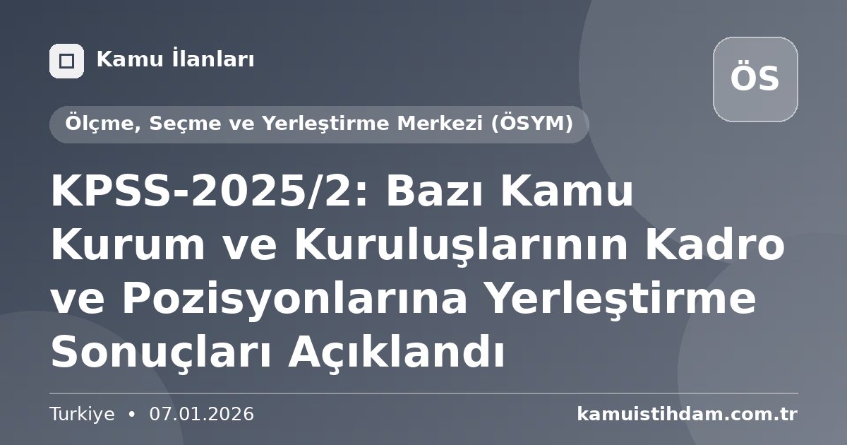 KPSS-2025/2: Bazı Kamu Kurum ve Kuruluşlarının Kadro ve Pozisyonlarına Yerleştirme Sonuçları Açıklandı - Ölçme, Seçme ve Yerleştirme Merkezi (ÖSYM)