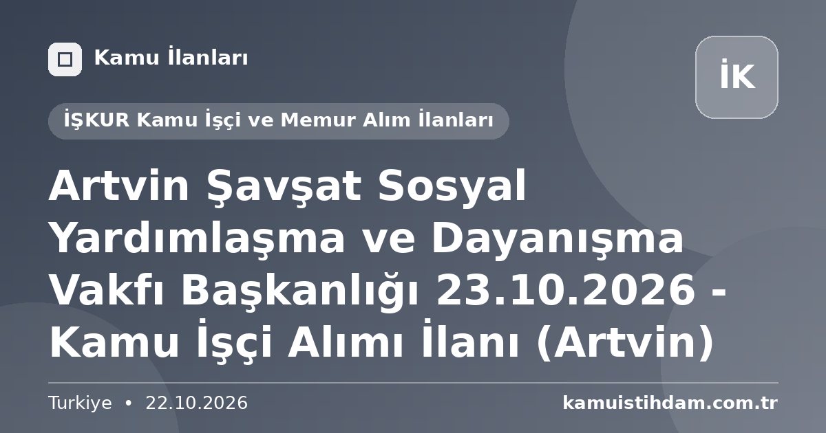 Artvin Şavşat Sosyal Yardımlaşma ve Dayanışma Vakfı Başkanlığı 23.10.2026 - Kamu İşçi Alımı İlanı (Artvin) - İŞKUR Kamu İşçi ve Memur Alım İlanları