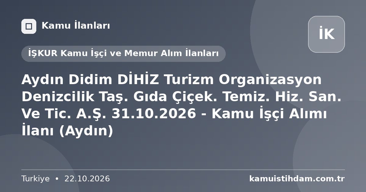 Aydın Didim DİHİZ Turizm Organizasyon Denizcilik Taş. Gıda Çiçek. Temiz. Hiz. San. Ve Tic. A.Ş. 31.10.2026 - Kamu İşçi Alımı İlanı (Aydın) - İŞKUR Kamu İşçi ve Memur Alım İlanları