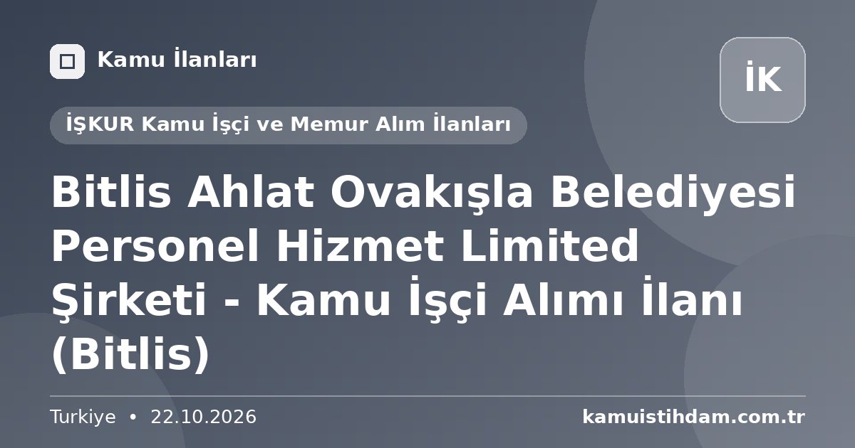 Bitlis Ahlat Ovakışla Belediyesi Personel Hizmet Limited Şirketi - Kamu İşçi Alımı İlanı (Bitlis) - İŞKUR Kamu İşçi ve Memur Alım İlanları