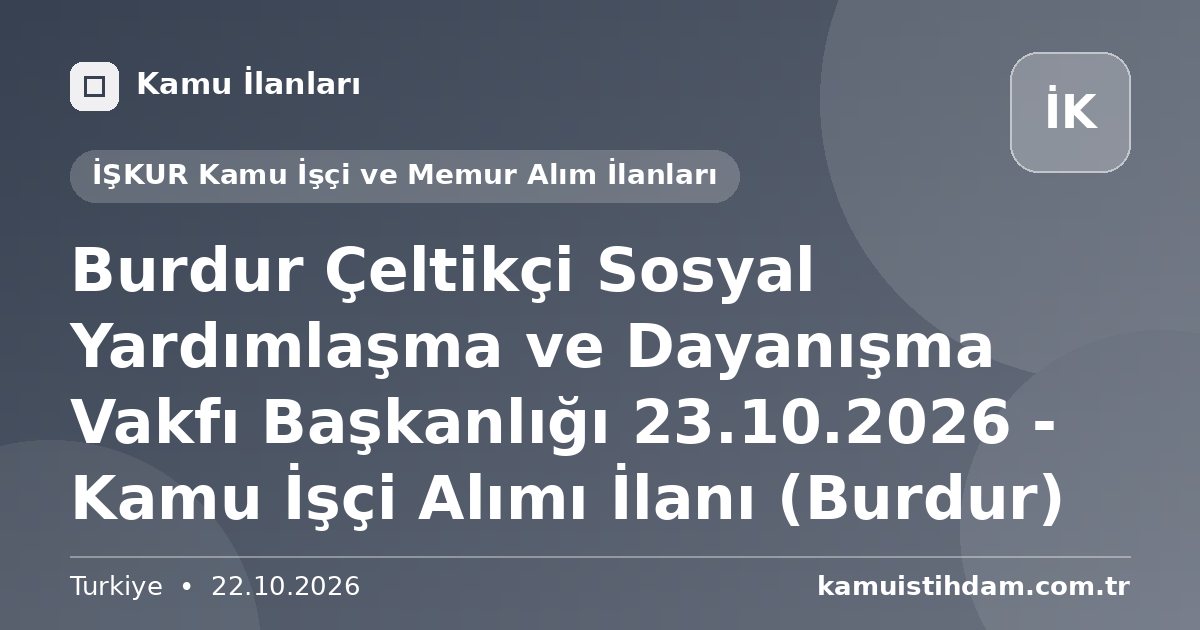 Burdur Çeltikçi Sosyal Yardımlaşma ve Dayanışma Vakfı Başkanlığı 23.10.2026 - Kamu İşçi Alımı İlanı (Burdur) - İŞKUR Kamu İşçi ve Memur Alım İlanları