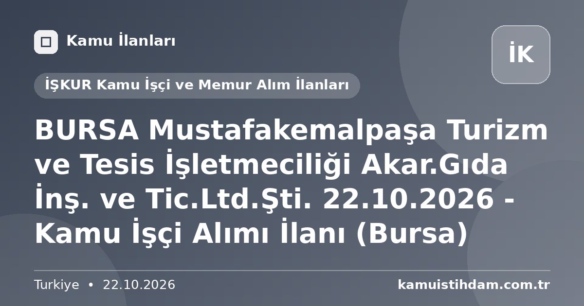 BURSA Mustafakemalpaşa Turizm ve Tesis İşletmeciliği Akar.Gıda İnş. ve Tic.Ltd.Şti. 22.10.2026 - Kamu İşçi Alımı İlanı (Bursa) - İŞKUR Kamu İşçi ve Memur Alım İlanları
