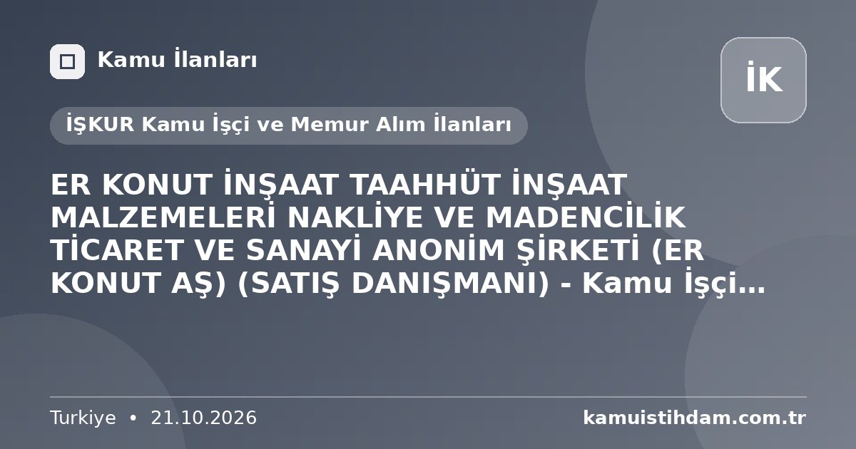 ER KONUT İNŞAAT TAAHHÜT İNŞAAT MALZEMELERİ NAKLİYE VE MADENCİLİK TİCARET VE SANAYİ ANONİM ŞİRKETİ (ER KONUT AŞ) (SATIŞ DANIŞMANI) - Kamu İşçi Alımı İlanı (Erzurum) - İŞKUR Kamu İşçi ve Memur Alım İlanları