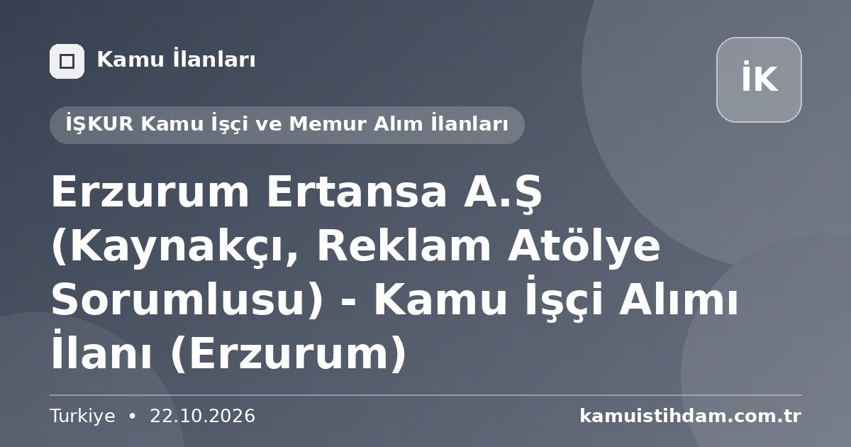 Erzurum Ertansa A.Ş (Kaynakçı, Reklam Atölye Sorumlusu) - Kamu İşçi Alımı İlanı (Erzurum) - İŞKUR Kamu İşçi ve Memur Alım İlanları