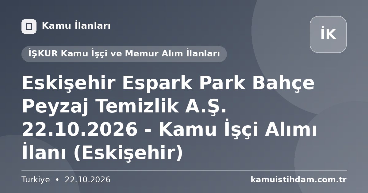 Eskişehir Espark Park Bahçe Peyzaj Temizlik A.Ş. 22.10.2026 - Kamu İşçi Alımı İlanı (Eskişehir) - İŞKUR Kamu İşçi ve Memur Alım İlanları
