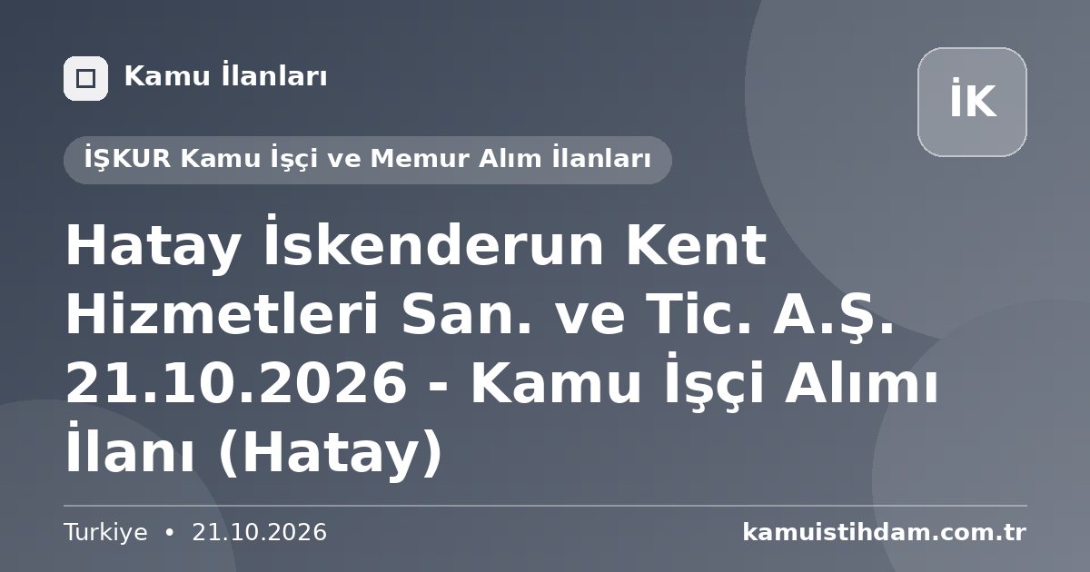 Hatay İskenderun Kent Hizmetleri San. ve Tic. A.Ş. 21.10.2026 - Kamu İşçi Alımı İlanı (Hatay) - İŞKUR Kamu İşçi ve Memur Alım İlanları