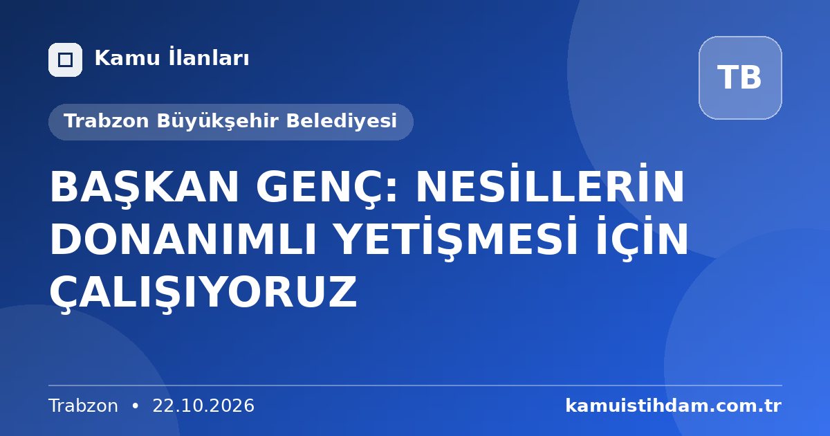 BAŞKAN GENÇ: NESİLLERİN DONANIMLI YETİŞMESİ İÇİN ÇALIŞIYORUZ - Trabzon Büyükşehir Belediyesi