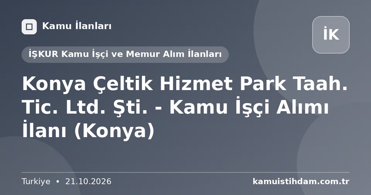 Konya Çeltik Hizmet Park Taah. Tic. Ltd. Şti. - Kamu İşçi Alımı İlanı (Konya) - İŞKUR Kamu İşçi ve Memur Alım İlanları