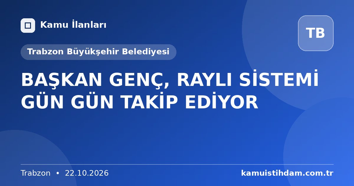 BAŞKAN GENÇ, RAYLI SİSTEMİ GÜN GÜN TAKİP EDİYOR - Trabzon Büyükşehir Belediyesi