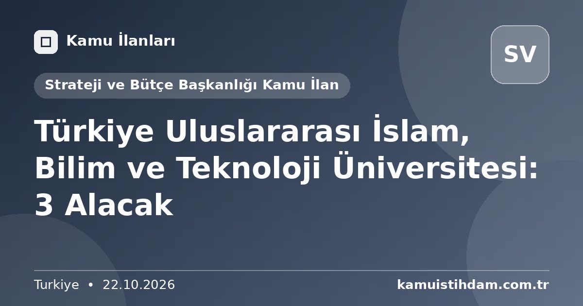 Türkiye Uluslararası İslam, Bilim ve Teknoloji Üniversitesi: 3 Alacak - Strateji ve Bütçe Başkanlığı Kamu İlan