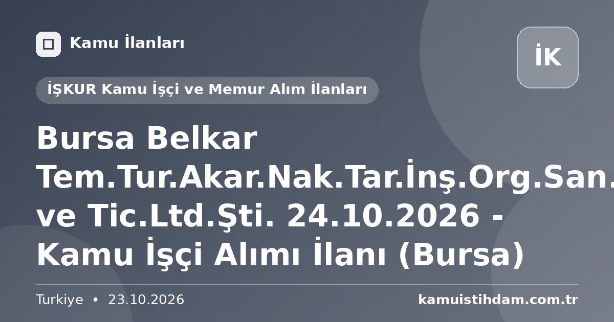 Bursa Belkar Tem.Tur.Akar.Nak.Tar.İnş.Org.San. ve Tic.Ltd.Şti. 24.10.2026 - Kamu İşçi Alımı İlanı (Bursa) - İŞKUR Kamu İşçi ve Memur Alım İlanları