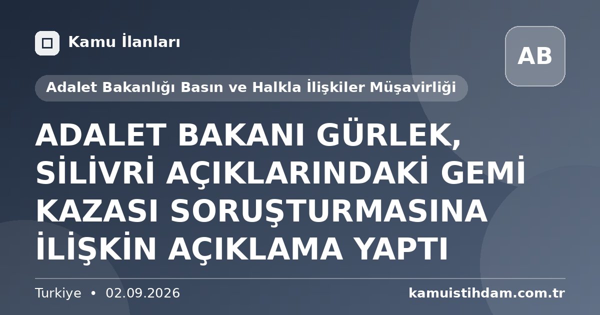 ADALET BAKANI GÜRLEK, SİLİVRİ AÇIKLARINDAKİ GEMİ KAZASI SORUŞTURMASINA İLİŞKİN AÇIKLAMA YAPTI - Adalet Bakanlığı Basın ve Halkla İlişkiler Müşavirliği