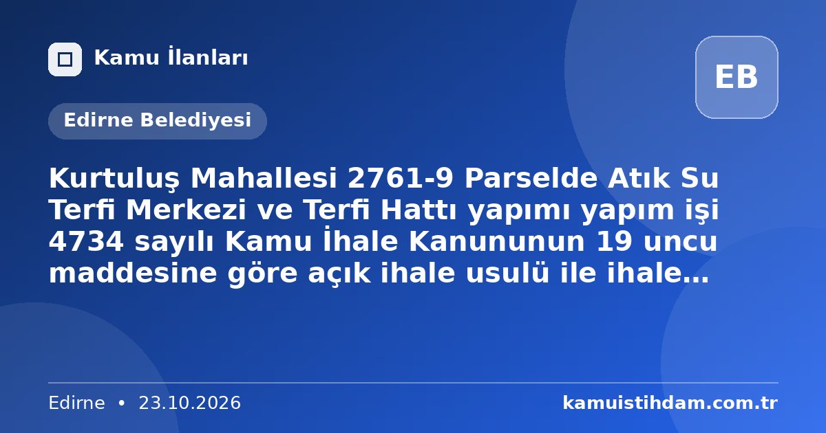 Kurtuluş Mahallesi 2761-9 Parselde Atık Su Terfi Merkezi ve Terfi Hattı yapımı yapım işi 4734 sayılı Kamu İhale Kanununun 19 uncu maddesine göre açık ihale usulü ile ihale edilecek olup, teklifler sadece elektronik ortamda EKAP üzerinden alınacaktır. - Edirne Belediyesi