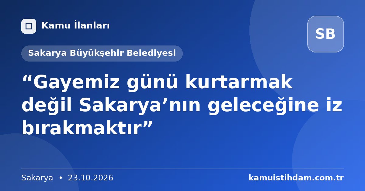 “Gayemiz günü kurtarmak değil Sakarya’nın geleceğine iz bırakmaktır” - Sakarya Büyükşehir Belediyesi