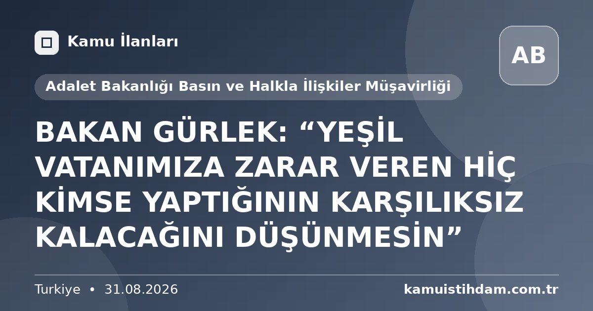 BAKAN GÜRLEK: “YEŞİL VATANIMIZA ZARAR VEREN HİÇ KİMSE YAPTIĞININ KARŞILIKSIZ KALACAĞINI DÜŞÜNMESİN” - Adalet Bakanlığı Basın ve Halkla İlişkiler Müşavirliği