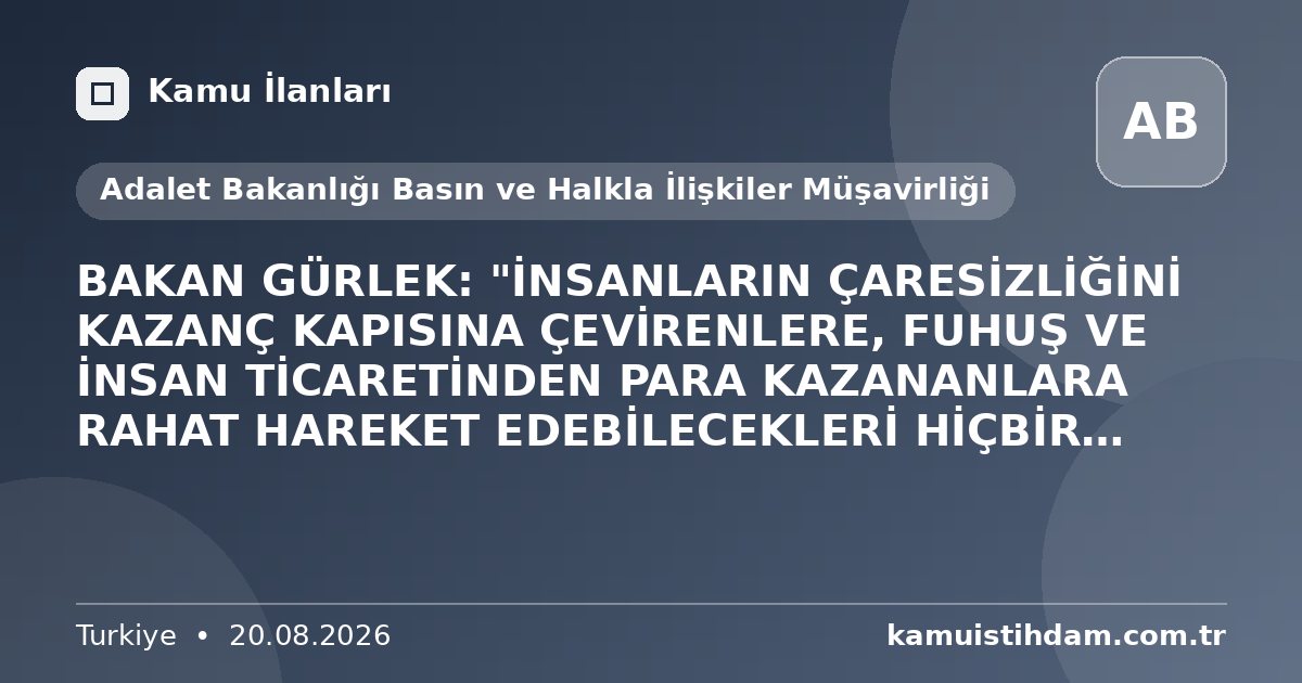 BAKAN GÜRLEK: "İNSANLARIN ÇARESİZLİĞİNİ KAZANÇ KAPISINA ÇEVİRENLERE, FUHUŞ VE İNSAN TİCARETİNDEN PARA KAZANANLARA RAHAT HAREKET EDEBİLECEKLERİ HİÇBİR ALAN BIRAKMAYACAĞIZ" - Adalet Bakanlığı Basın ve Halkla İlişkiler Müşavirliği
