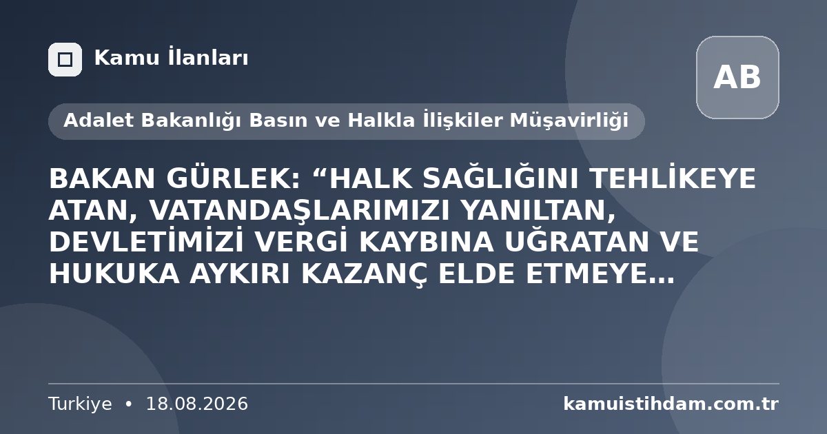 BAKAN GÜRLEK: “HALK SAĞLIĞINI TEHLİKEYE ATAN, VATANDAŞLARIMIZI YANILTAN, DEVLETİMİZİ VERGİ KAYBINA UĞRATAN VE HUKUKA AYKIRI KAZANÇ ELDE ETMEYE ÇALIŞAN KİM OLURSA OLSUN, HUKUK ÖNÜNDE HESABINI VERECEKTİR” - Adalet Bakanlığı Basın ve Halkla İlişkiler Müşavirliği