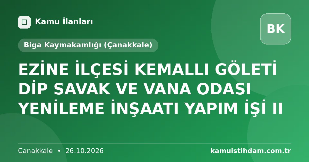 EZİNE İLÇESİ KEMALLI GÖLETİ DİP SAVAK VE VANA ODASI YENİLEME İNŞAATI  YAPIM İŞİ II - Biga Kaymakamlığı (Çanakkale)