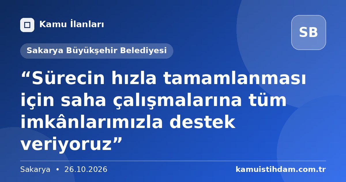 “Sürecin hızla tamamlanması için saha çalışmalarına tüm imkânlarımızla destek veriyoruz” - Sakarya Büyükşehir Belediyesi