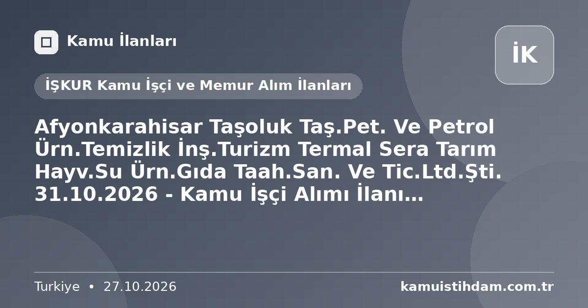 Afyonkarahisar Taşoluk Taş.Pet. Ve Petrol Ürn.Temizlik İnş.Turizm Termal Sera Tarım Hayv.Su Ürn.Gıda Taah.San. Ve Tic.Ltd.Şti. 31.10.2026 - Kamu İşçi Alımı İlanı (Afyonkarahisar) - İŞKUR Kamu İşçi ve Memur Alım İlanları