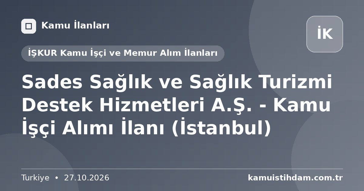 Sades Sağlık ve Sağlık Turizmi Destek Hizmetleri A.Ş. - Kamu İşçi Alımı İlanı (İstanbul) - İŞKUR Kamu İşçi ve Memur Alım İlanları