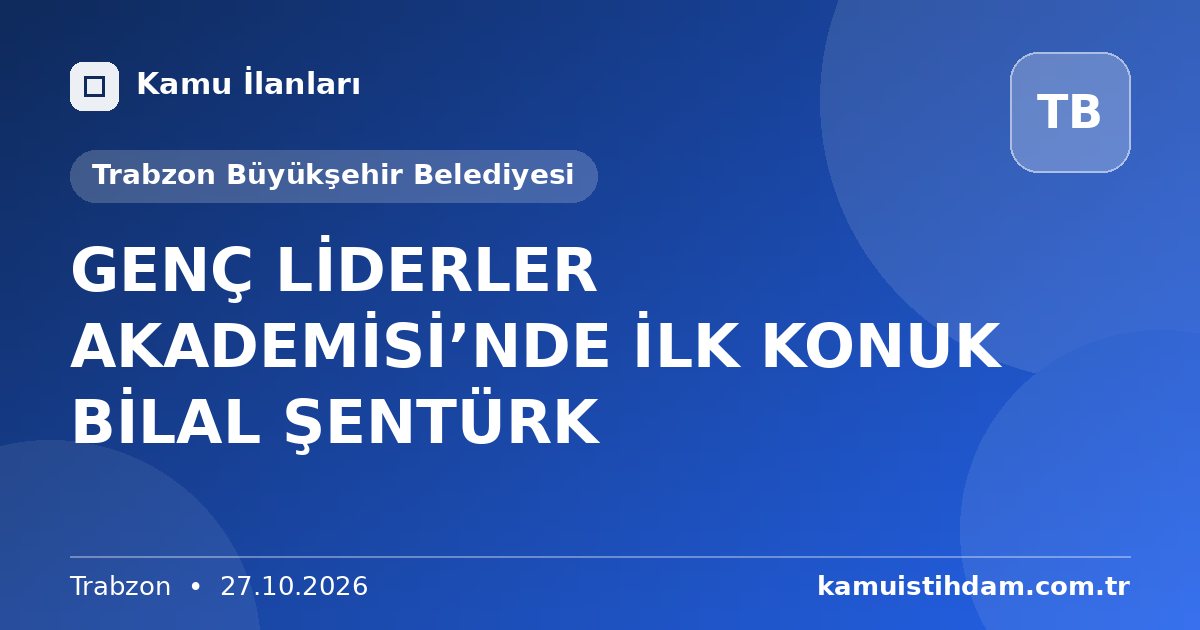 GENÇ LİDERLER AKADEMİSİ’NDE İLK KONUK BİLAL ŞENTÜRK - Trabzon Büyükşehir Belediyesi