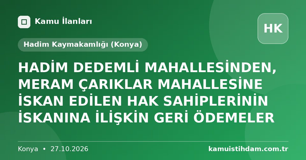 HADİM  DEDEMLİ MAHALLESİNDEN, MERAM  ÇARIKLAR MAHALLESİNE İSKAN EDİLEN HAK SAHİPLERİNİN İSKANINA İLİŞKİN GERİ ÖDEMELER - Hadim Kaymakamlığı (Konya)