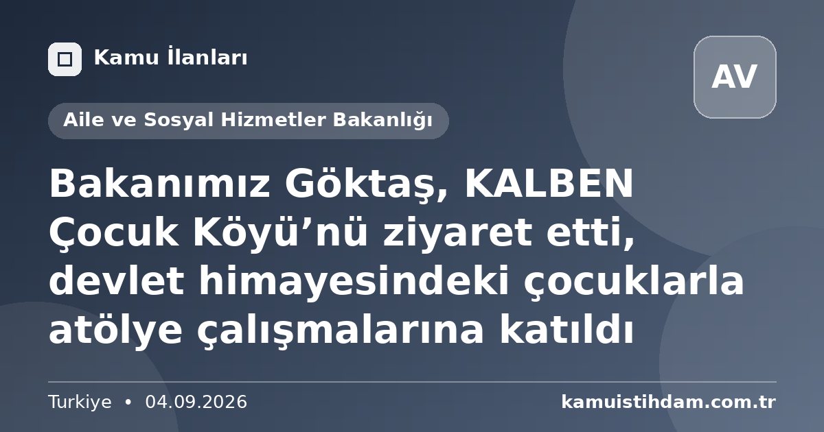 Bakanımız Göktaş, KALBEN Çocuk Köyü’nü ziyaret etti, devlet himayesindeki çocuklarla atölye çalışmalarına katıldı - Aile ve Sosyal Hizmetler Bakanlığı