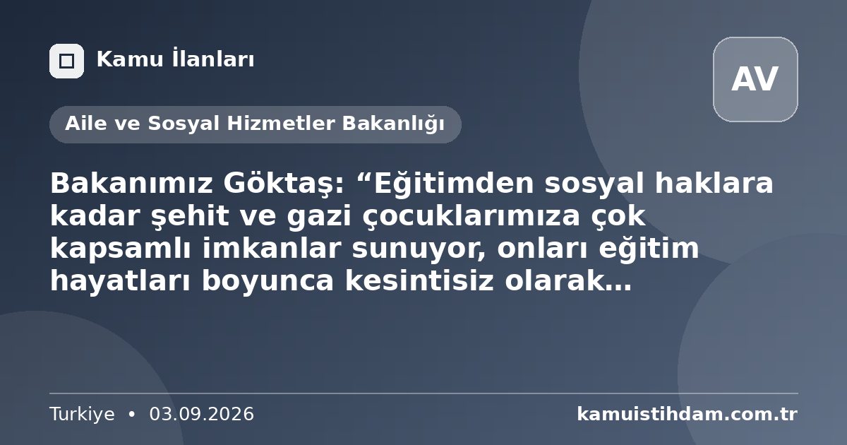 Bakanımız Göktaş: “Eğitimden sosyal haklara kadar şehit ve gazi çocuklarımıza çok kapsamlı imkanlar sunuyor, onları eğitim hayatları boyunca kesintisiz olarak desteklemeye devam ediyoruz” - Aile ve Sosyal Hizmetler Bakanlığı