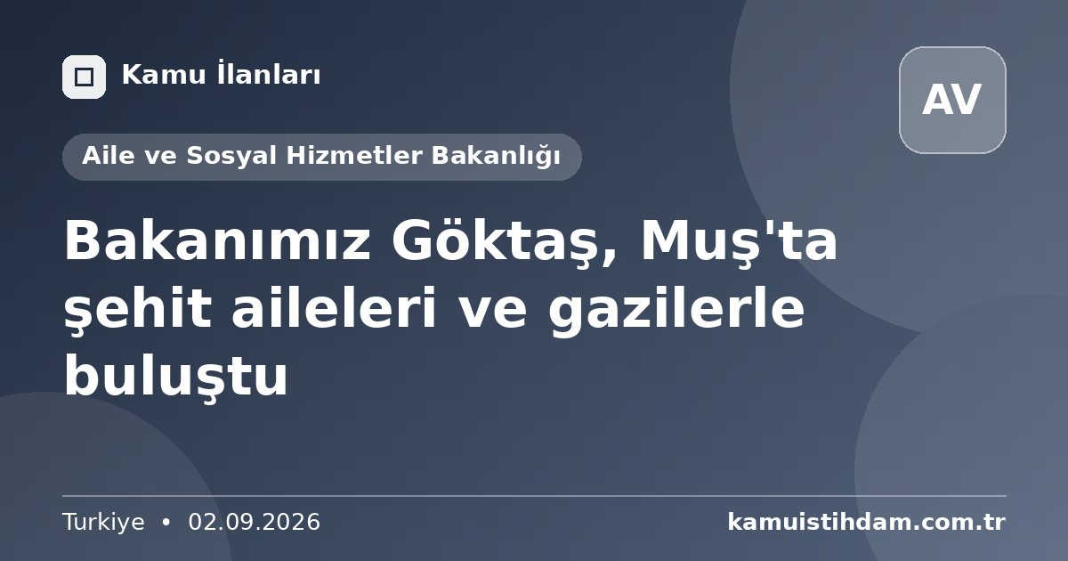 Bakanımız Göktaş, Muş'ta şehit aileleri ve gazilerle buluştu - Aile ve Sosyal Hizmetler Bakanlığı