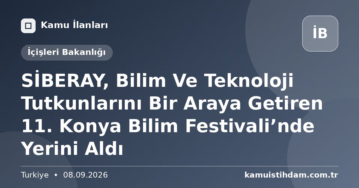 SİBERAY, Bilim Ve Teknoloji Tutkunlarını Bir Araya Getiren 11. Konya Bilim Festivali’nde Yerini Aldı - İçişleri Bakanlığı