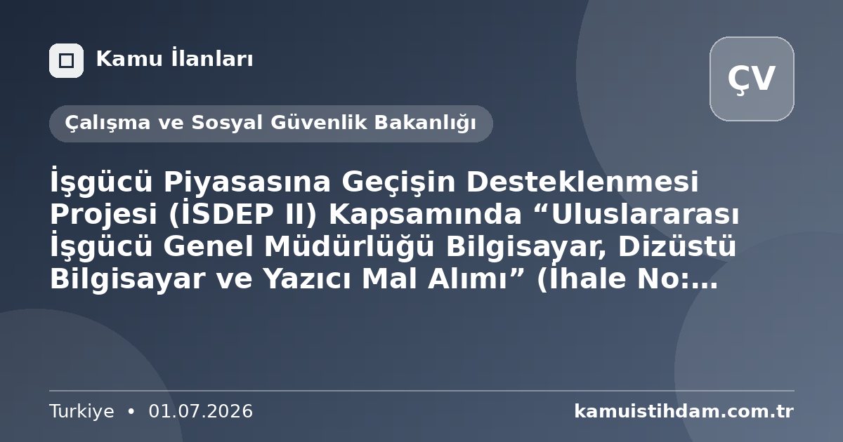 İşgücü Piyasasına Geçişin Desteklenmesi Projesi  (İSDEP II) Kapsamında “Uluslararası İşgücü Genel Müdürlüğü Bilgisayar, Dizüstü Bilgisayar ve Yazıcı Mal Alımı”  (İhale No: FRIT2-MOLSS-WB-M-11) - Çalışma ve Sosyal Güvenlik Bakanlığı