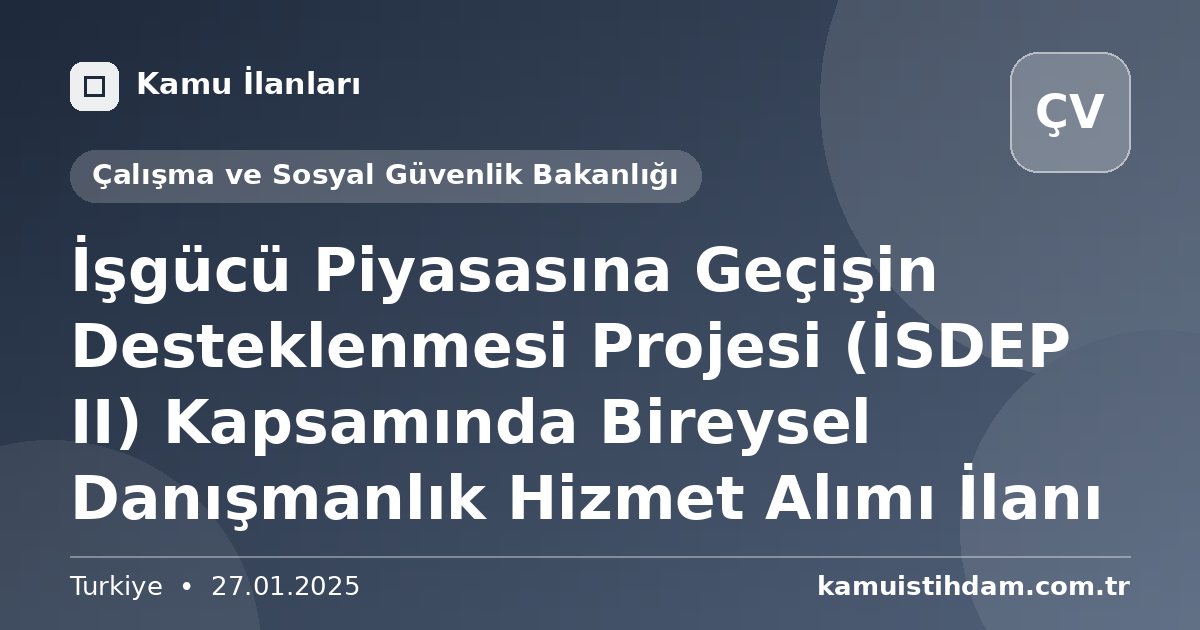 İşgücü Piyasasına Geçişin Desteklenmesi Projesi (İSDEP II) Kapsamında Bireysel Danışmanlık Hizmet Alımı İlanı - Çalışma ve Sosyal Güvenlik Bakanlığı