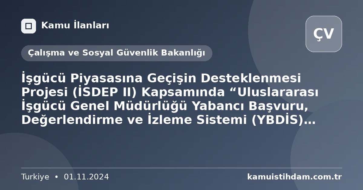 İşgücü Piyasasına Geçişin Desteklenmesi Projesi (İSDEP II) Kapsamında “Uluslararası İşgücü Genel Müdürlüğü Yabancı Başvuru, Değerlendirme ve İzleme Sistemi (YBDİS) Yazılım Temini” (İhale No: FRIT2-MOLSS-WB-M-08) - Çalışma ve Sosyal Güvenlik Bakanlığı