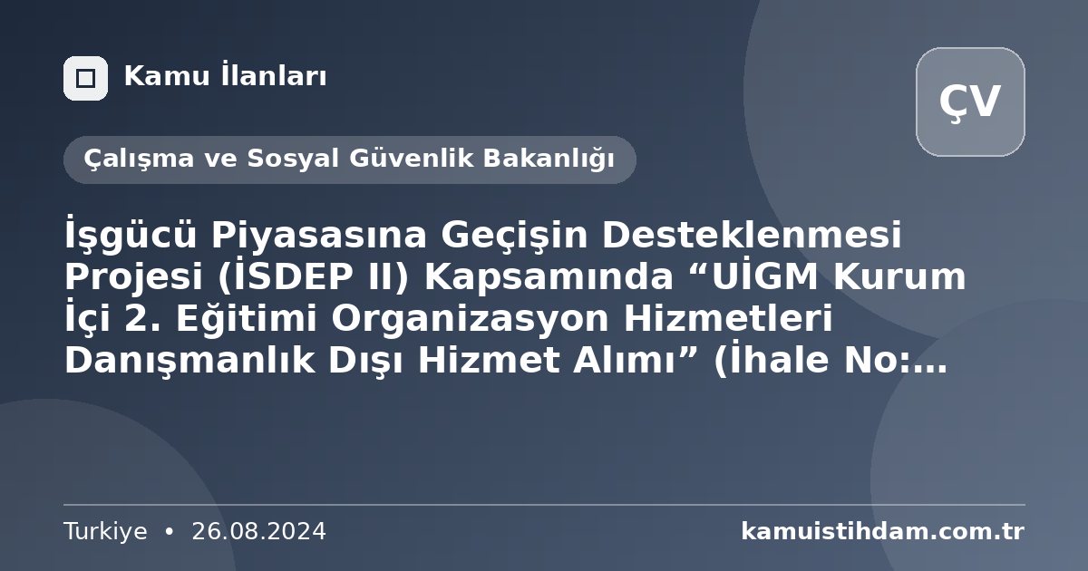 İşgücü Piyasasına Geçişin Desteklenmesi Projesi (İSDEP II) Kapsamında “UİGM Kurum İçi 2. Eğitimi Organizasyon Hizmetleri Danışmanlık Dışı Hizmet Alımı” (İhale No: FRIT2-MOLSS-WB-DDH-05) - Çalışma ve Sosyal Güvenlik Bakanlığı