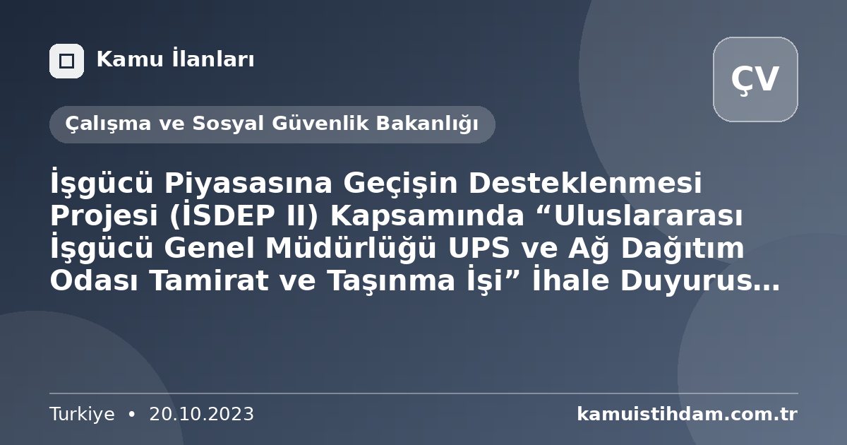 İşgücü Piyasasına Geçişin Desteklenmesi Projesi (İSDEP II) Kapsamında “Uluslararası İşgücü Genel Müdürlüğü UPS ve Ağ Dağıtım Odası Tamirat ve Taşınma İşi” İhale Duyurusu İhale No.: FRIT2-MOLSS-WB-Y-03 - Çalışma ve Sosyal Güvenlik Bakanlığı