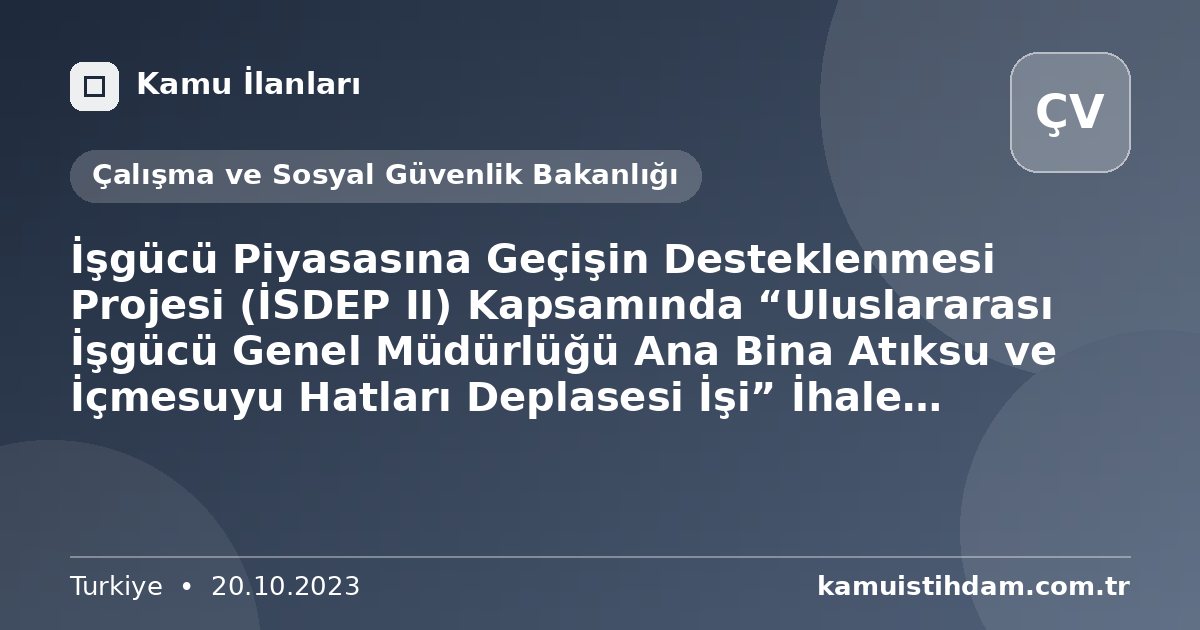 İşgücü Piyasasına Geçişin Desteklenmesi Projesi (İSDEP II) Kapsamında “Uluslararası İşgücü Genel Müdürlüğü Ana Bina Atıksu ve İçmesuyu Hatları Deplasesi İşi” İhale Duyurusu İhale No.: FRIT2-MOLSS-WB-Y-02 - Çalışma ve Sosyal Güvenlik Bakanlığı