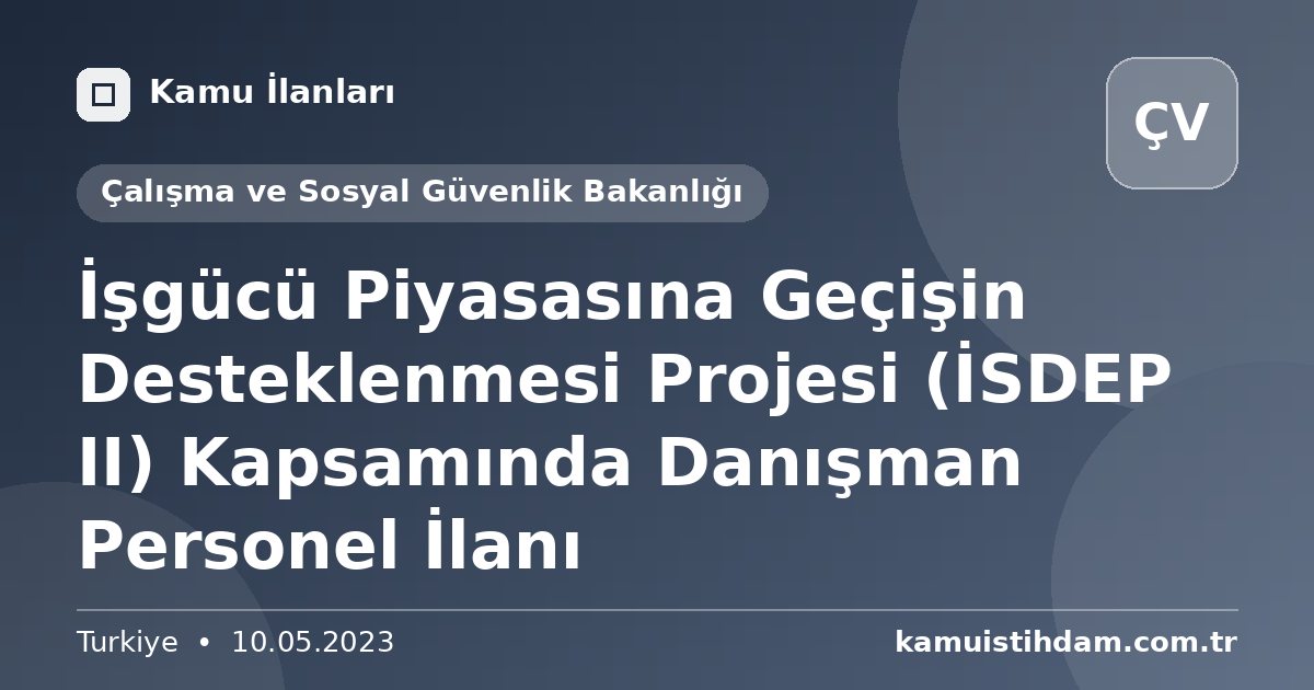 İşgücü Piyasasına Geçişin Desteklenmesi Projesi (İSDEP II) Kapsamında Danışman Personel İlanı - Çalışma ve Sosyal Güvenlik Bakanlığı