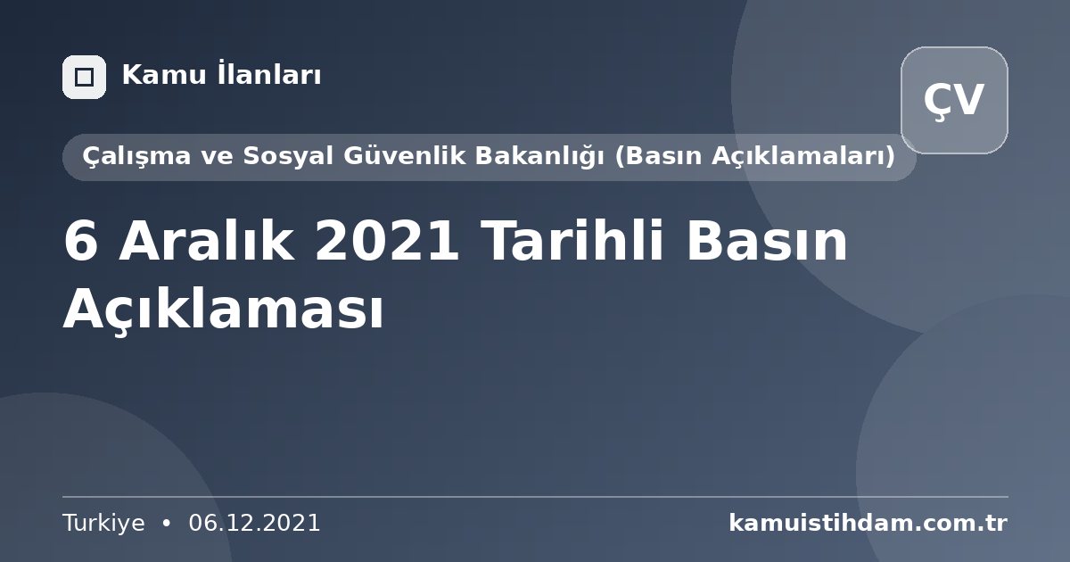 6 Aralık 2021 Tarihli Basın Açıklaması - Çalışma ve Sosyal Güvenlik Bakanlığı (Basın Açıklamaları)