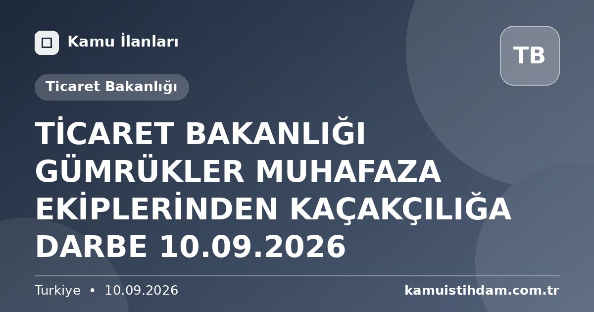TİCARET BAKANLIĞI GÜMRÜKLER MUHAFAZA EKİPLERİNDEN KAÇAKÇILIĞA DARBE 10.09.2026 - Ticaret Bakanlığı
