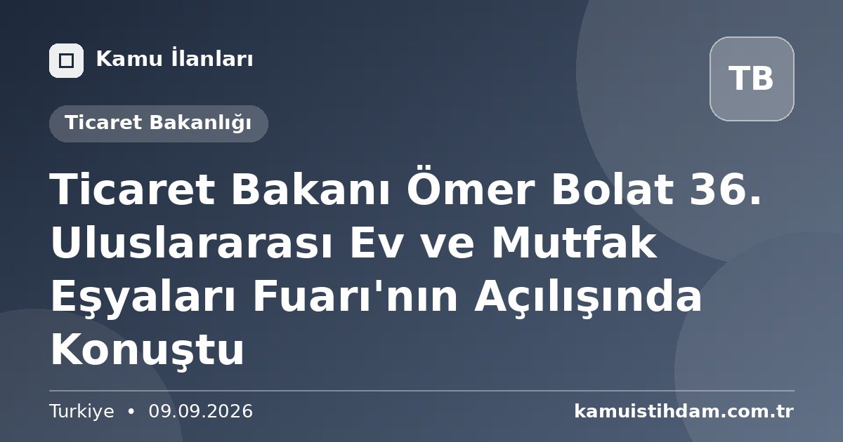 Ticaret Bakanı Ömer Bolat  36. Uluslararası Ev ve Mutfak Eşyaları Fuarı'nın Açılışında Konuştu - Ticaret Bakanlığı