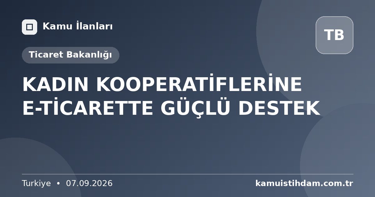 KADIN KOOPERATİFLERİNE E-TİCARETTE GÜÇLÜ DESTEK - Ticaret Bakanlığı