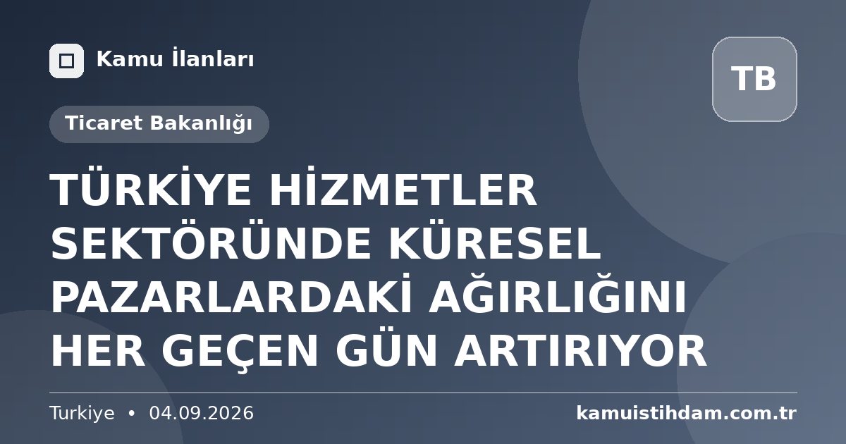 TÜRKİYE HİZMETLER SEKTÖRÜNDE KÜRESEL PAZARLARDAKİ AĞIRLIĞINI HER GEÇEN GÜN ARTIRIYOR - Ticaret Bakanlığı
