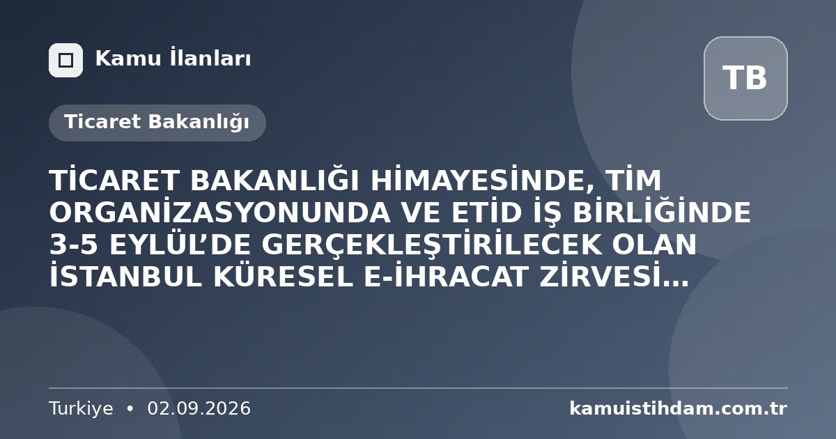 TİCARET BAKANLIĞI HİMAYESİNDE, TİM ORGANİZASYONUNDA VE ETİD İŞ BİRLİĞİNDE 3-5 EYLÜL’DE GERÇEKLEŞTİRİLECEK OLAN İSTANBUL KÜRESEL E-İHRACAT ZİRVESİ (IGEXX) 2026, YARIN İSTANBUL’DA BAŞLIYOR - Ticaret Bakanlığı