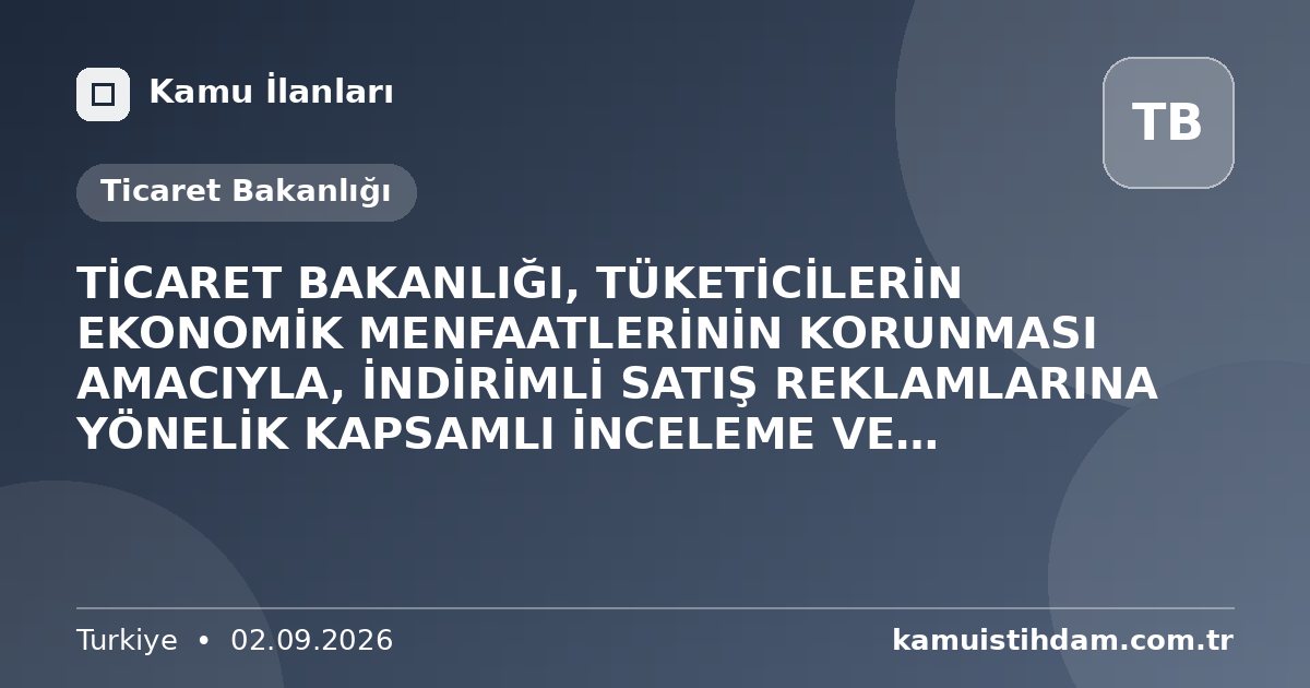 TİCARET BAKANLIĞI, TÜKETİCİLERİN EKONOMİK MENFAATLERİNİN KORUNMASI AMACIYLA, İNDİRİMLİ SATIŞ REKLAMLARINA YÖNELİK KAPSAMLI İNCELEME VE DENETİMLERİNİ KARARLILIKLA SÜRDÜRÜYOR - Ticaret Bakanlığı