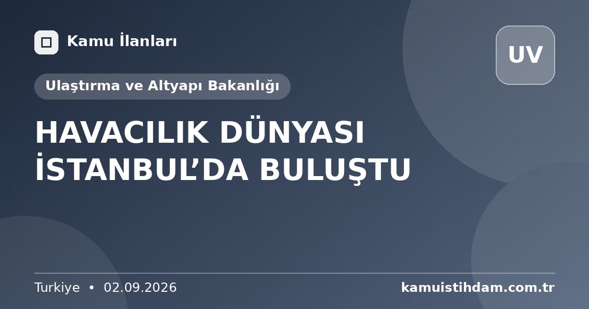 HAVACILIK DÜNYASI İSTANBUL’DA BULUŞTU - Ulaştırma ve Altyapı Bakanlığı