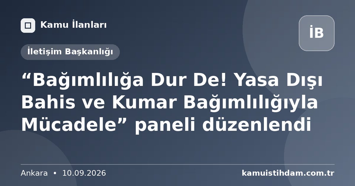 “Bağımlılığa Dur De! Yasa Dışı Bahis ve Kumar Bağımlılığıyla Mücadele” paneli düzenlendi - İletişim Başkanlığı