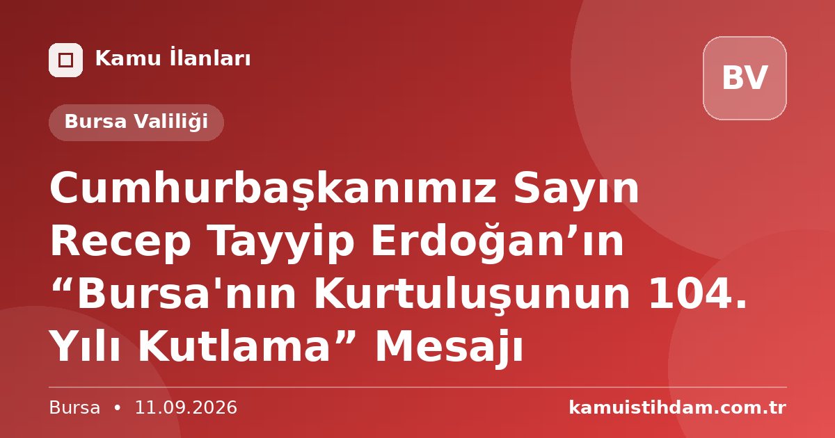 Cumhurbaşkanımız Sayın Recep Tayyip Erdoğan’ın “Bursa'nın Kurtuluşunun 104. Yılı Kutlama” Mesajı - Bursa Valiliği