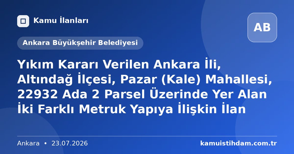 Yıkım Kararı Verilen Ankara İli, Altındağ İlçesi, Pazar (Kale) Mahallesi, 22932 Ada 2 Parsel Üzerinde Yer Alan İki Farklı Metruk Yapıya İlişkin İlan - Ankara Büyükşehir Belediyesi